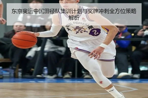 东京奥运中国田径队集训计划与奖牌冲刺全方位策略解析（BETWAY SPORTS）
